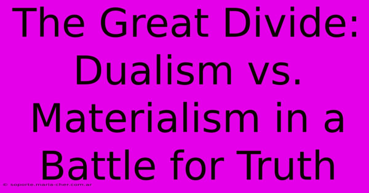 The Great Divide: Dualism Vs. Materialism In A Battle For Truth