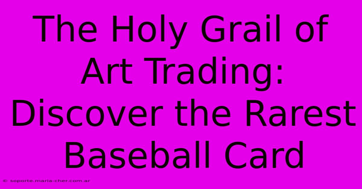 The Holy Grail Of Art Trading: Discover The Rarest Baseball Card