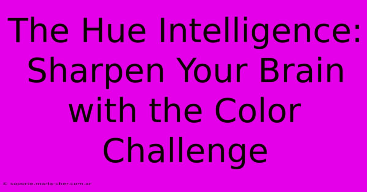 The Hue Intelligence: Sharpen Your Brain With The Color Challenge