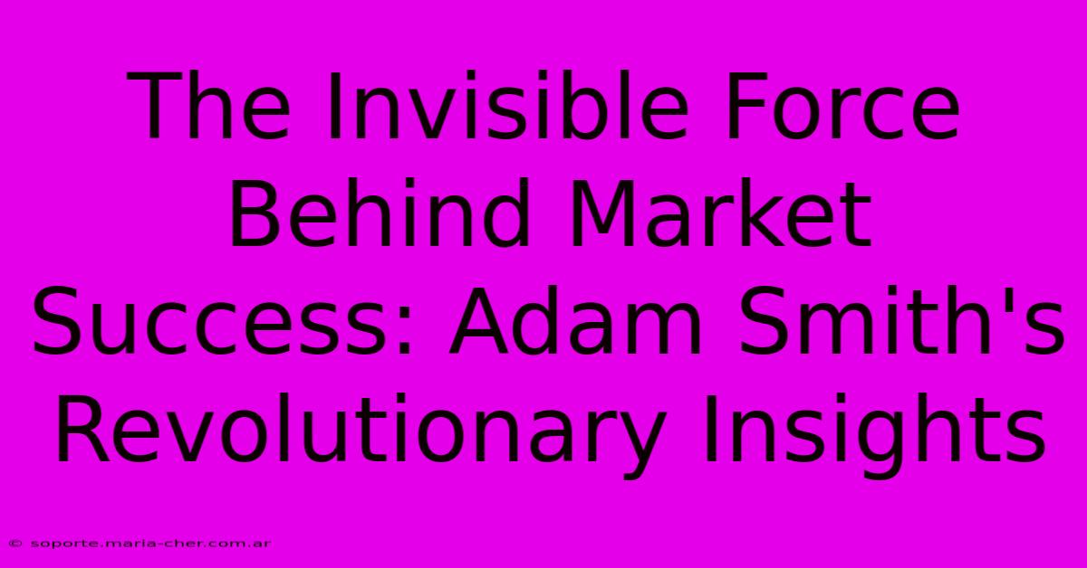 The Invisible Force Behind Market Success: Adam Smith's Revolutionary Insights