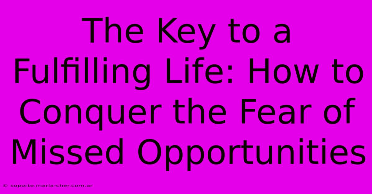 The Key To A Fulfilling Life: How To Conquer The Fear Of Missed Opportunities