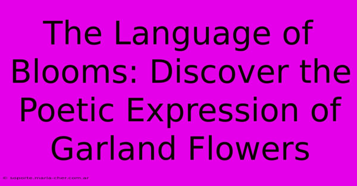 The Language Of Blooms: Discover The Poetic Expression Of Garland Flowers