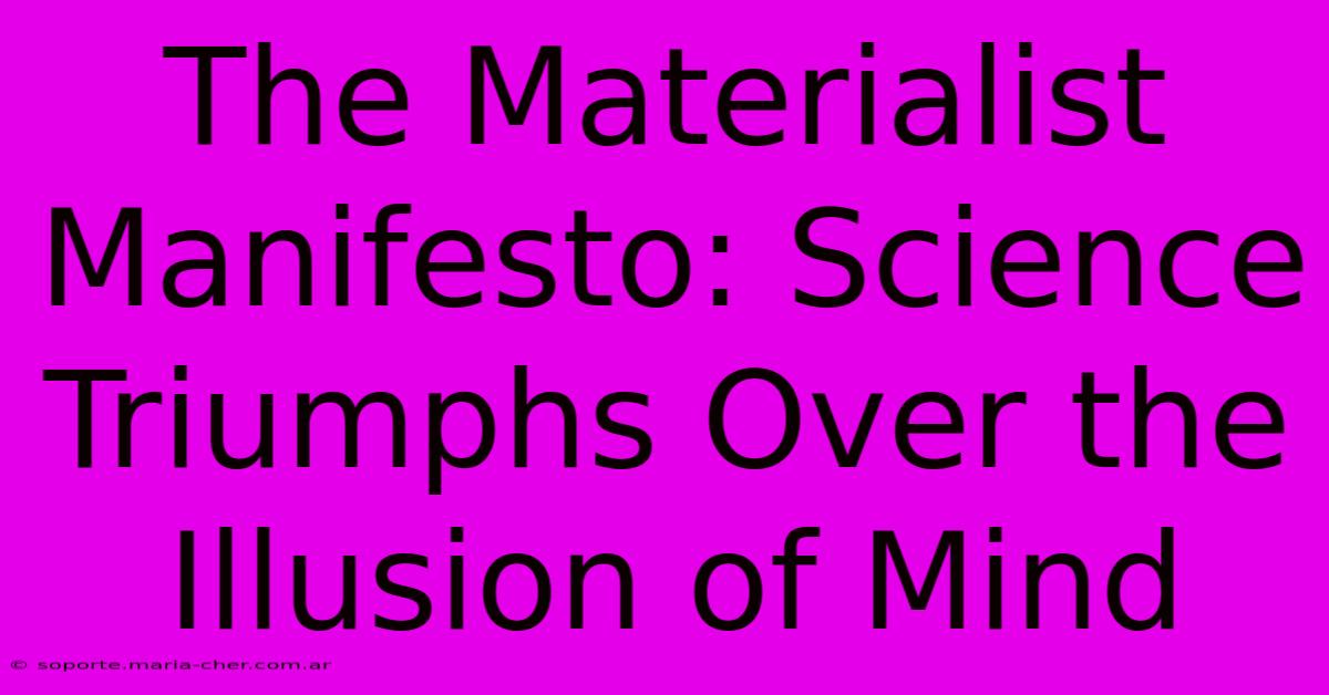 The Materialist Manifesto: Science Triumphs Over The Illusion Of Mind