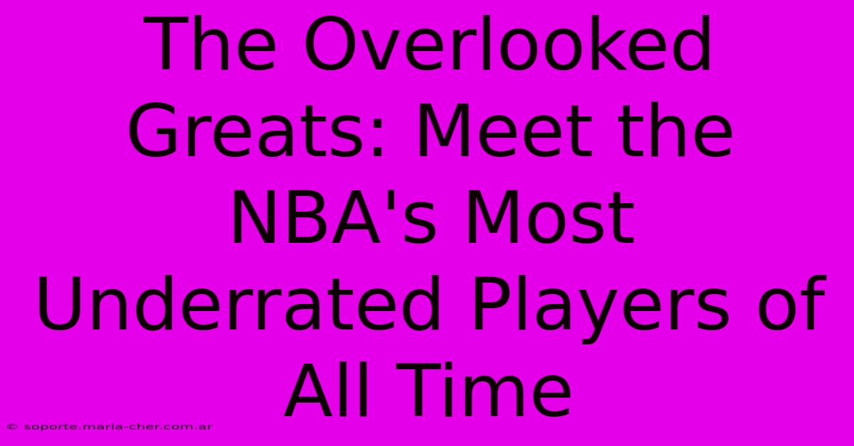 The Overlooked Greats: Meet The NBA's Most Underrated Players Of All Time