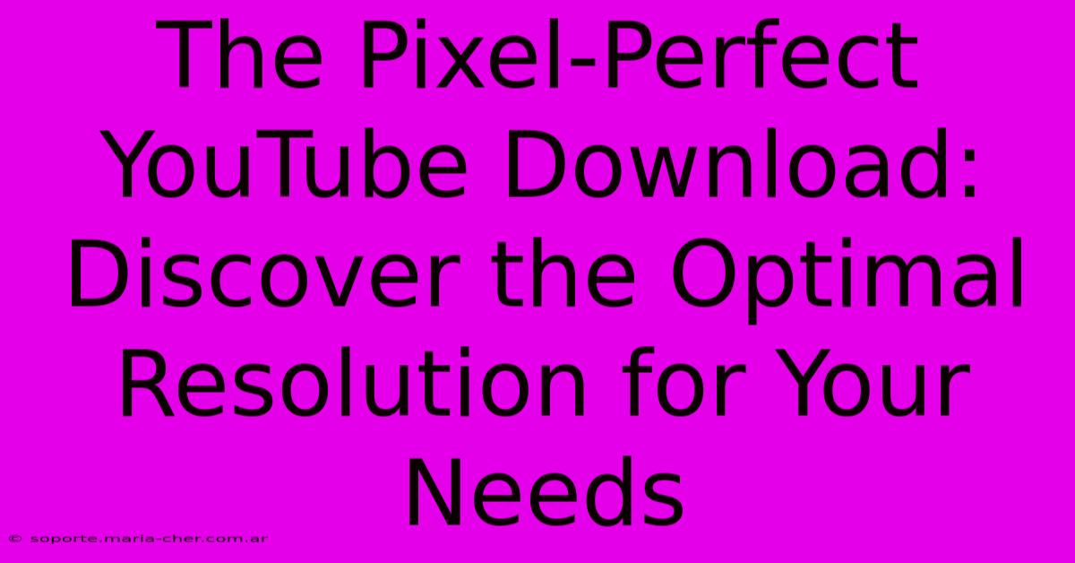 The Pixel-Perfect YouTube Download: Discover The Optimal Resolution For Your Needs