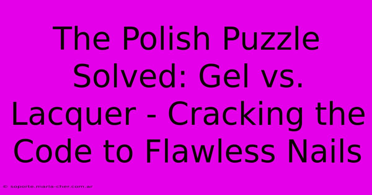 The Polish Puzzle Solved: Gel Vs. Lacquer - Cracking The Code To Flawless Nails