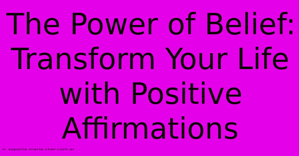 The Power Of Belief: Transform Your Life With Positive Affirmations