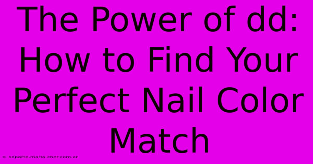 The Power Of Dd: How To Find Your Perfect Nail Color Match