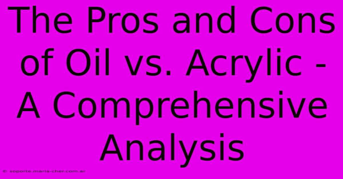 The Pros And Cons Of Oil Vs. Acrylic - A Comprehensive Analysis