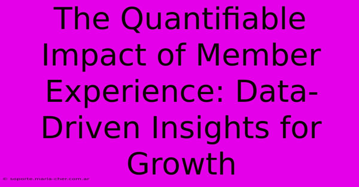 The Quantifiable Impact Of Member Experience: Data-Driven Insights For Growth