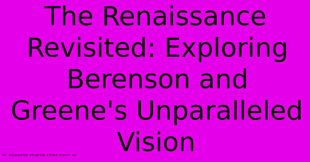 The Renaissance Revisited: Exploring Berenson And Greene's Unparalleled Vision