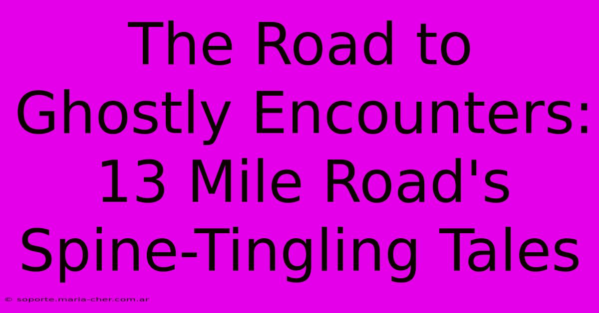 The Road To Ghostly Encounters: 13 Mile Road's Spine-Tingling Tales