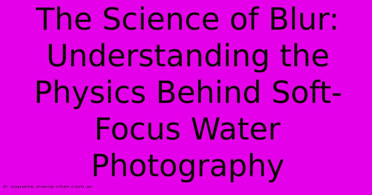 The Science Of Blur: Understanding The Physics Behind Soft-Focus Water Photography