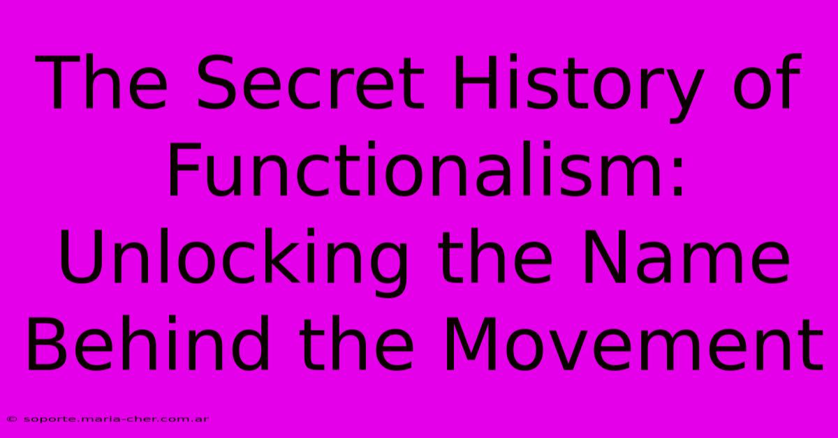 The Secret History Of Functionalism: Unlocking The Name Behind The Movement