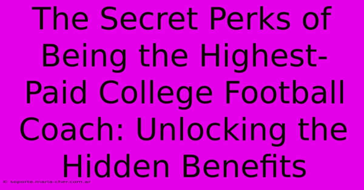 The Secret Perks Of Being The Highest-Paid College Football Coach: Unlocking The Hidden Benefits