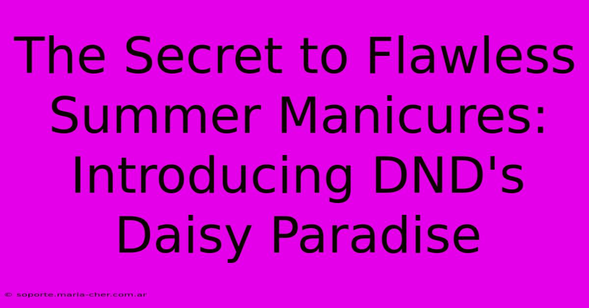 The Secret To Flawless Summer Manicures: Introducing DND's Daisy Paradise