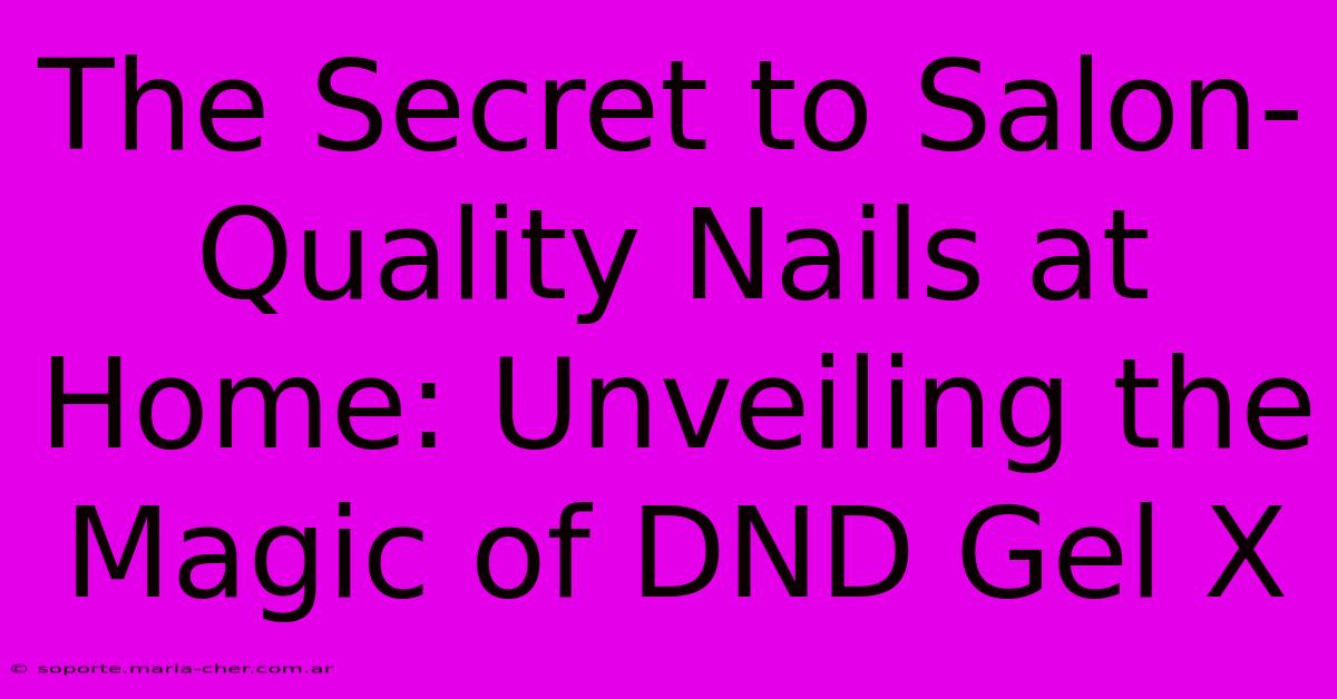 The Secret To Salon-Quality Nails At Home: Unveiling The Magic Of DND Gel X