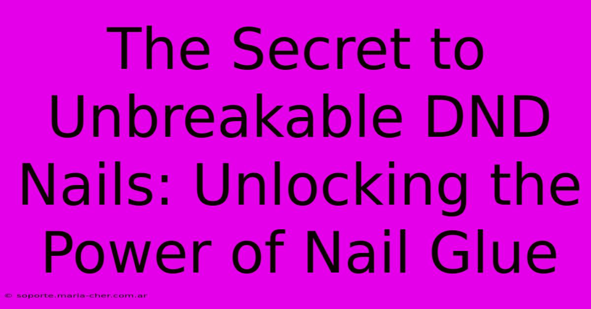 The Secret To Unbreakable DND Nails: Unlocking The Power Of Nail Glue