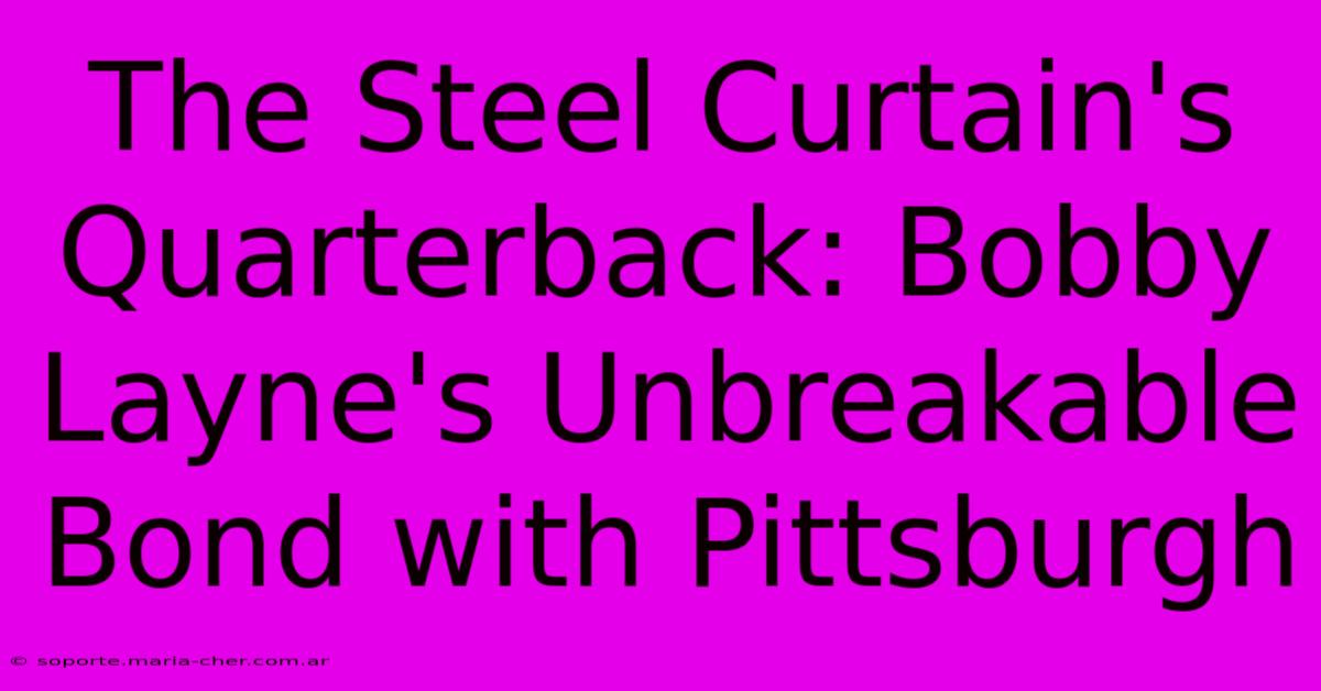 The Steel Curtain's Quarterback: Bobby Layne's Unbreakable Bond With Pittsburgh