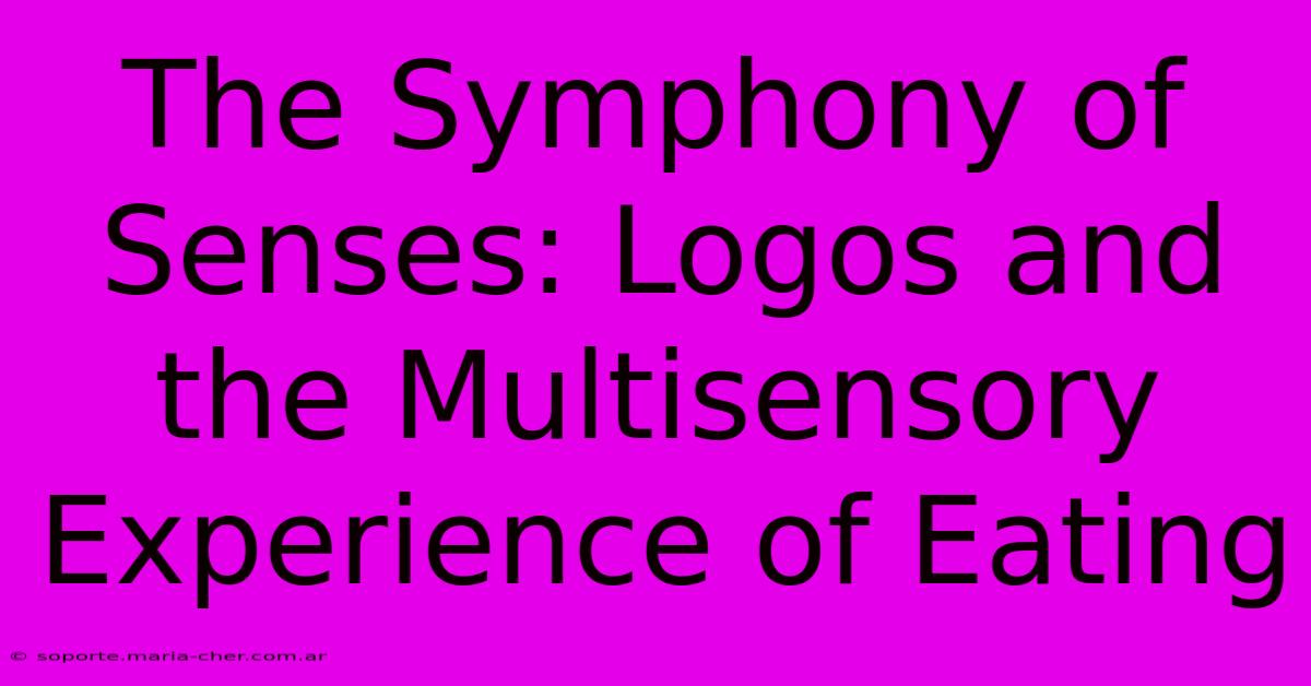 The Symphony Of Senses: Logos And The Multisensory Experience Of Eating