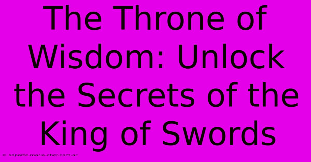 The Throne Of Wisdom: Unlock The Secrets Of The King Of Swords