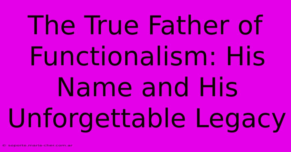 The True Father Of Functionalism: His Name And His Unforgettable Legacy