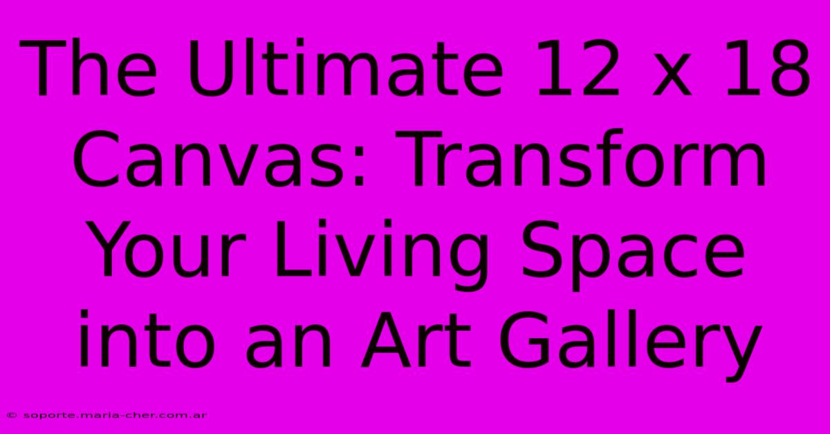 The Ultimate 12 X 18 Canvas: Transform Your Living Space Into An Art Gallery