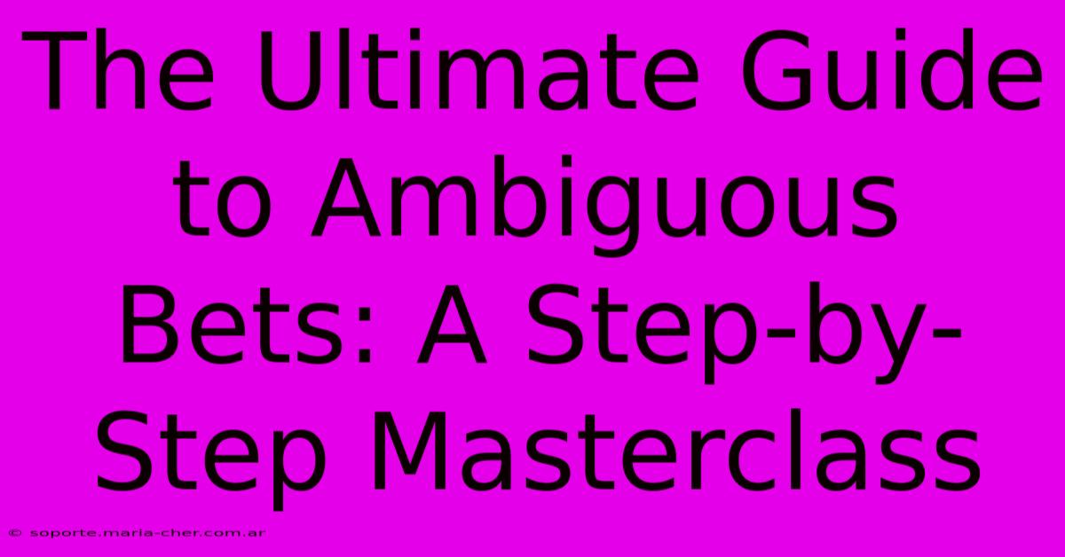 The Ultimate Guide To Ambiguous Bets: A Step-by-Step Masterclass