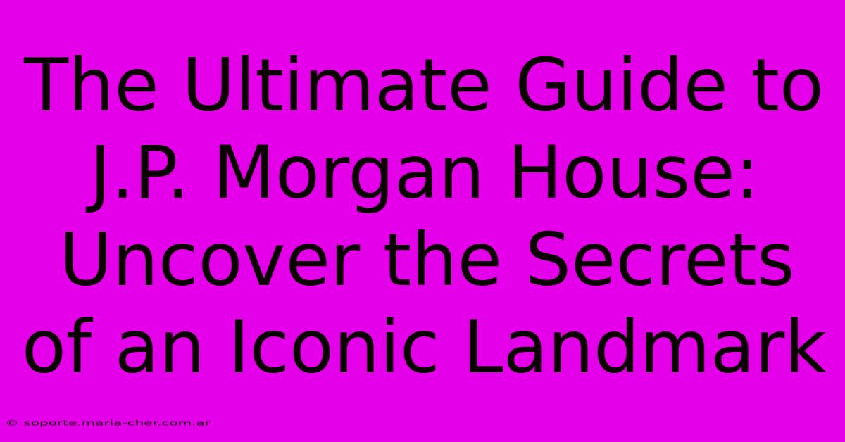 The Ultimate Guide To J.P. Morgan House: Uncover The Secrets Of An Iconic Landmark