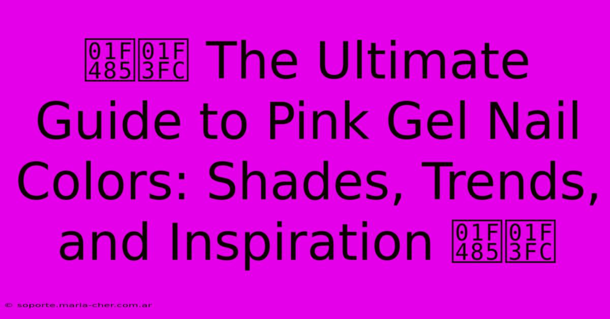 💅🏼 The Ultimate Guide To Pink Gel Nail Colors: Shades, Trends, And Inspiration 💅🏼