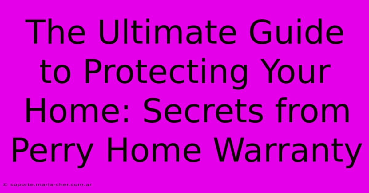 The Ultimate Guide To Protecting Your Home: Secrets From Perry Home Warranty