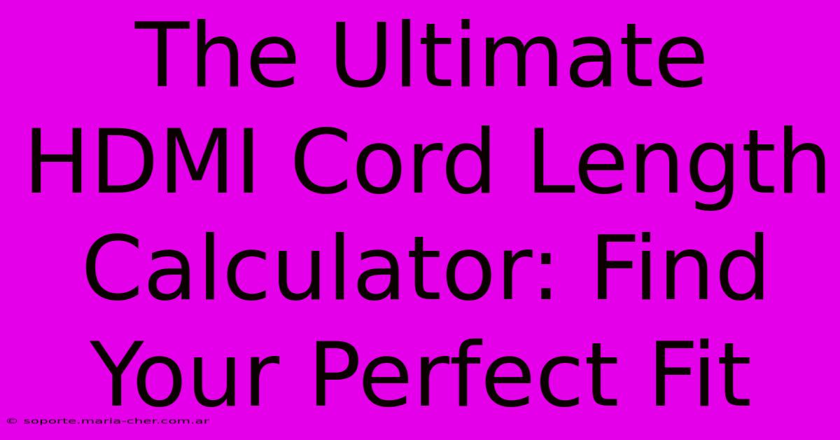 The Ultimate HDMI Cord Length Calculator: Find Your Perfect Fit