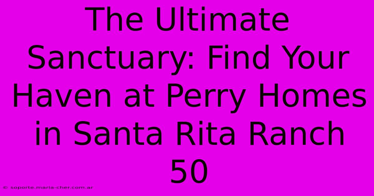 The Ultimate Sanctuary: Find Your Haven At Perry Homes In Santa Rita Ranch 50