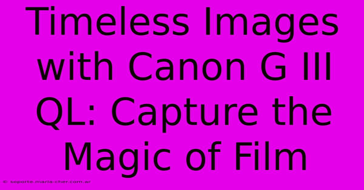 Timeless Images With Canon G III QL: Capture The Magic Of Film