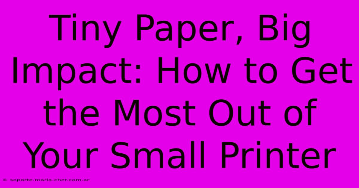 Tiny Paper, Big Impact: How To Get The Most Out Of Your Small Printer