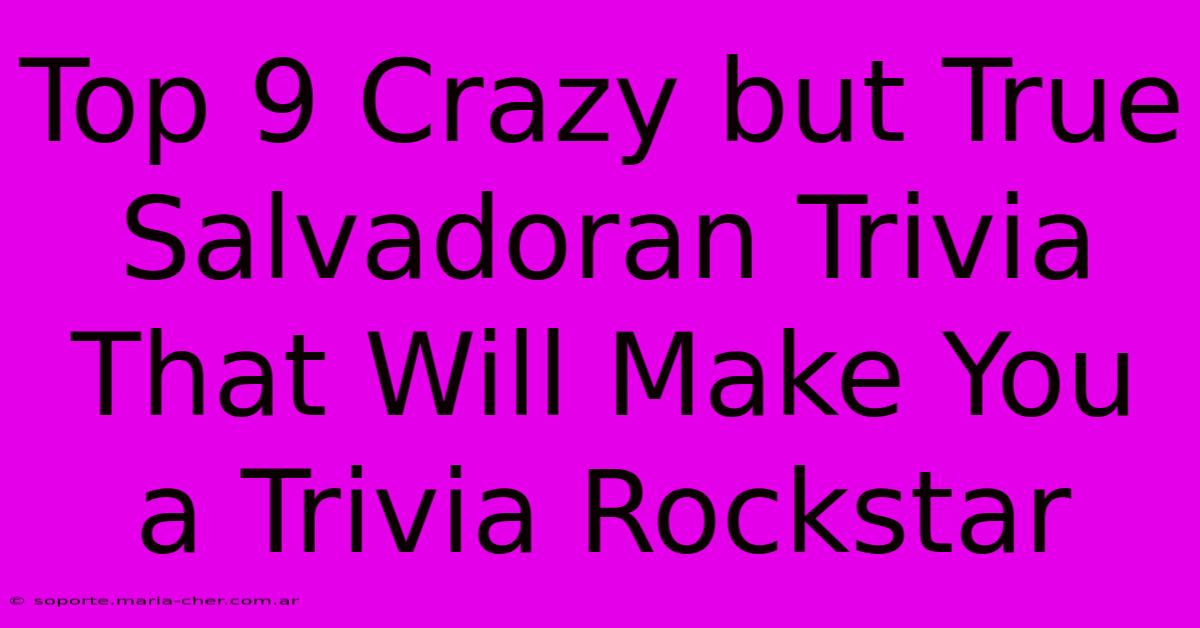 Top 9 Crazy But True Salvadoran Trivia That Will Make You A Trivia Rockstar