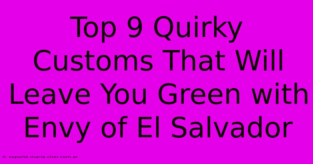 Top 9 Quirky Customs That Will Leave You Green With Envy Of El Salvador