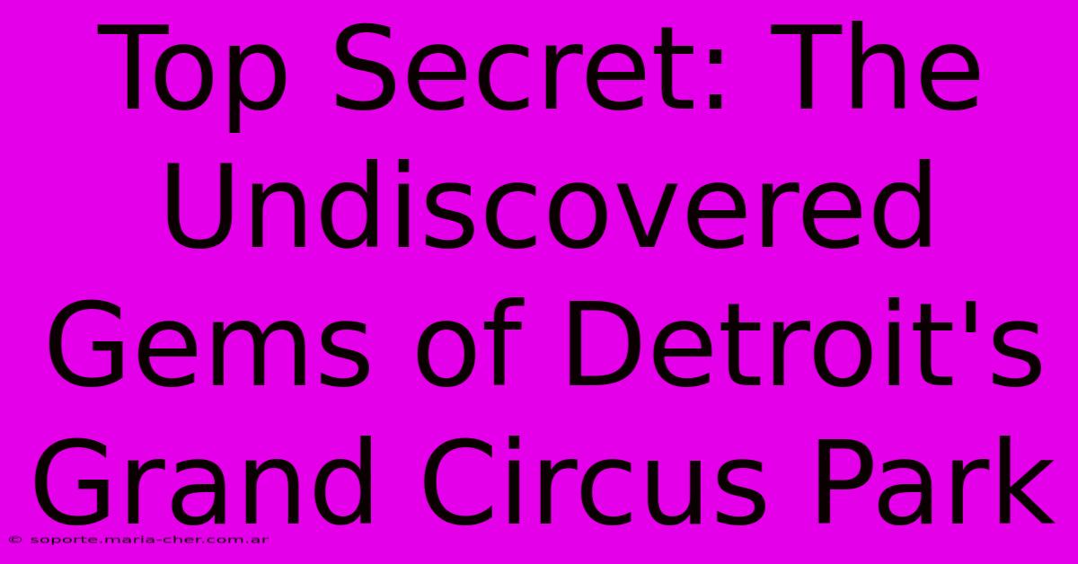 Top Secret: The Undiscovered Gems Of Detroit's Grand Circus Park