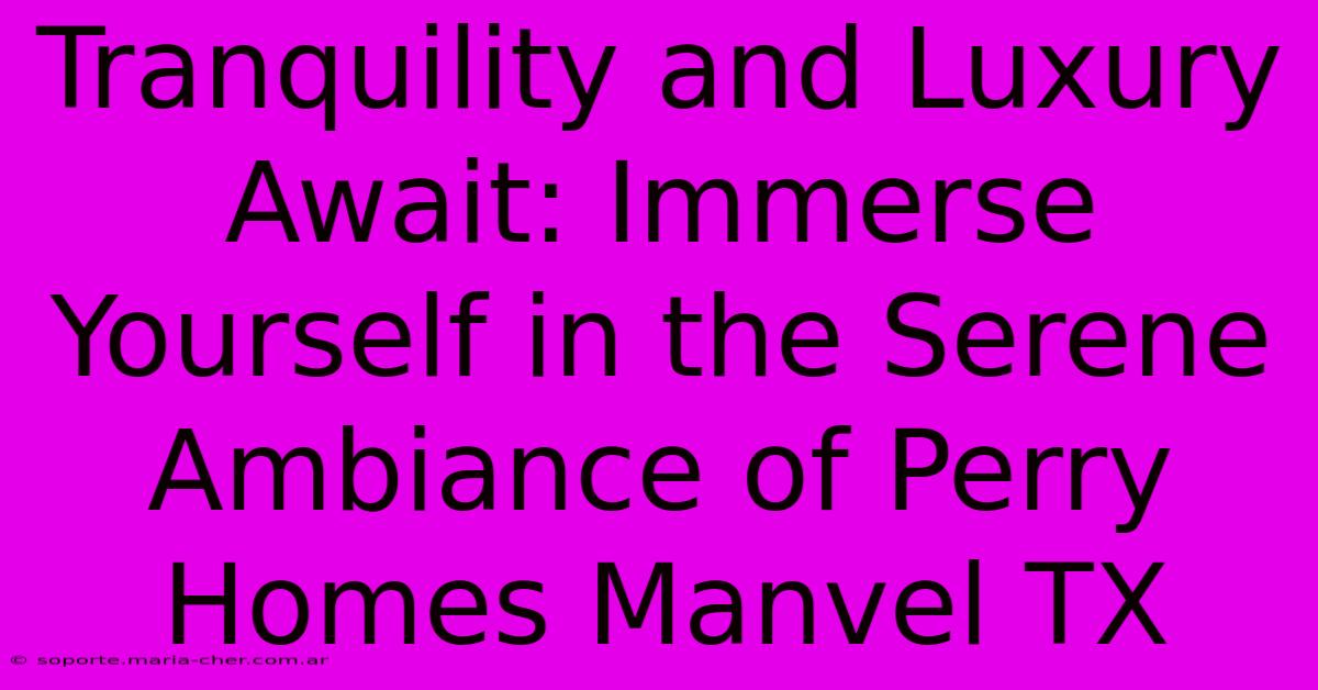 Tranquility And Luxury Await: Immerse Yourself In The Serene Ambiance Of Perry Homes Manvel TX