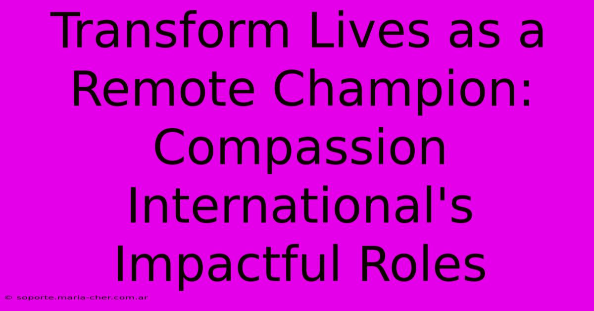 Transform Lives As A Remote Champion: Compassion International's Impactful Roles