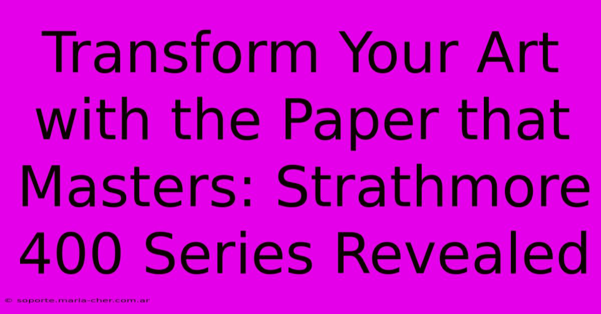 Transform Your Art With The Paper That Masters: Strathmore 400 Series Revealed