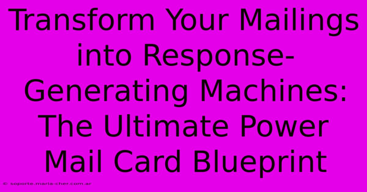 Transform Your Mailings Into Response-Generating Machines: The Ultimate Power Mail Card Blueprint