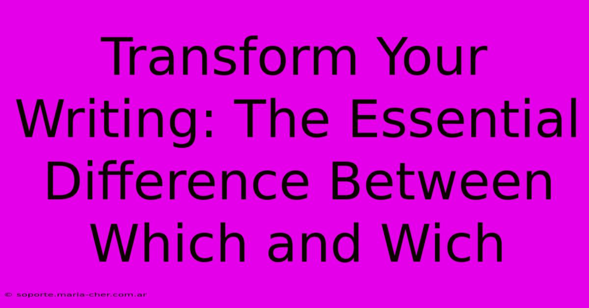 Transform Your Writing: The Essential Difference Between Which And Wich