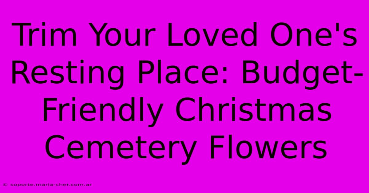 Trim Your Loved One's Resting Place: Budget-Friendly Christmas Cemetery Flowers