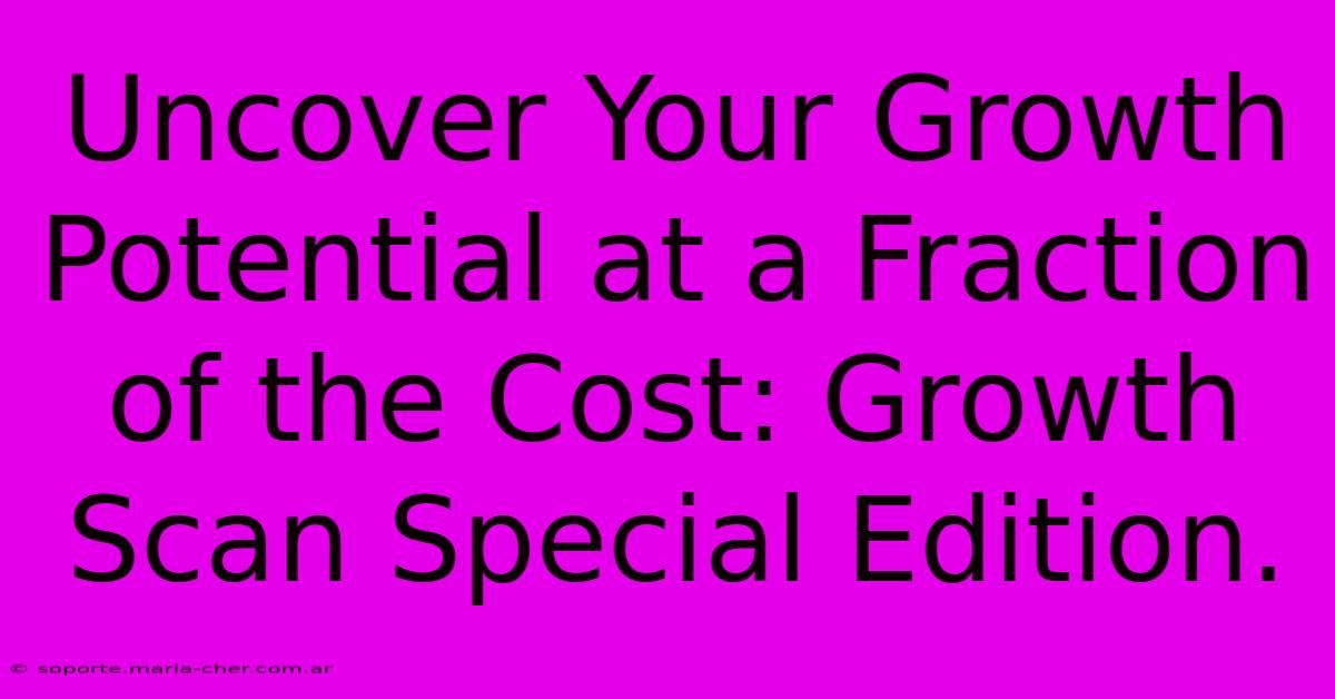 Uncover Your Growth Potential At A Fraction Of The Cost: Growth Scan Special Edition.