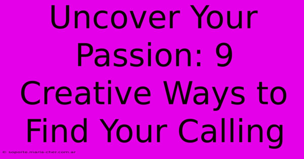 Uncover Your Passion: 9 Creative Ways To Find Your Calling