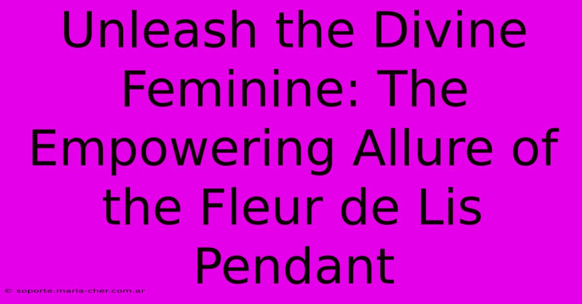 Unleash The Divine Feminine: The Empowering Allure Of The Fleur De Lis Pendant