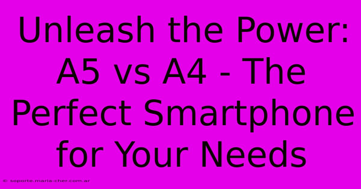 Unleash The Power: A5 Vs A4 - The Perfect Smartphone For Your Needs