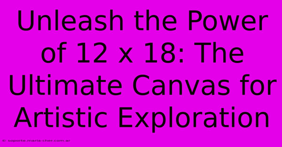 Unleash The Power Of 12 X 18: The Ultimate Canvas For Artistic Exploration