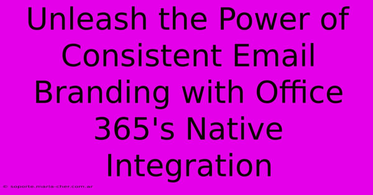 Unleash The Power Of Consistent Email Branding With Office 365's Native Integration